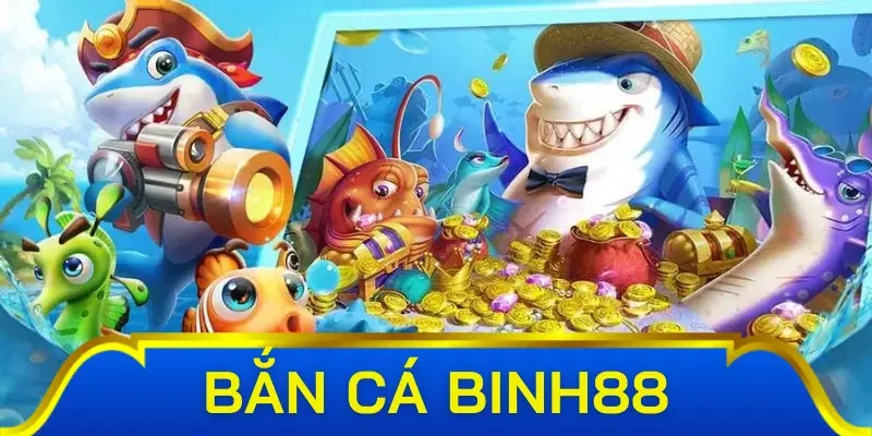 Tổng quan về bắn cá Binh88
