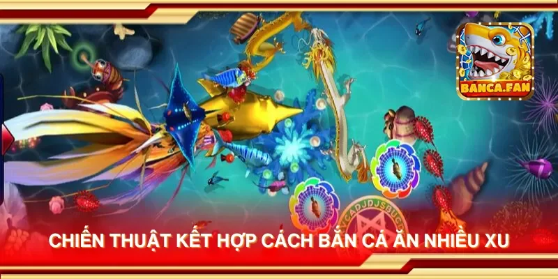 Chiến thuật kết hợp cách bắn cá ăn nhiều xu