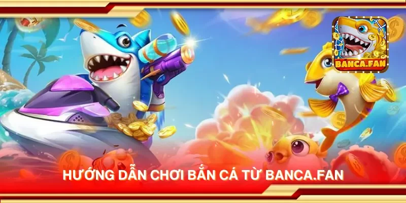 Hướng dẫn chơi bắn cá từ bancadoithuong.io