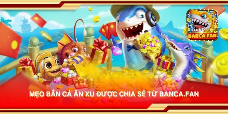 Mẹo bắn cá ăn xu được chia sẻ từ bancadoithuong.io