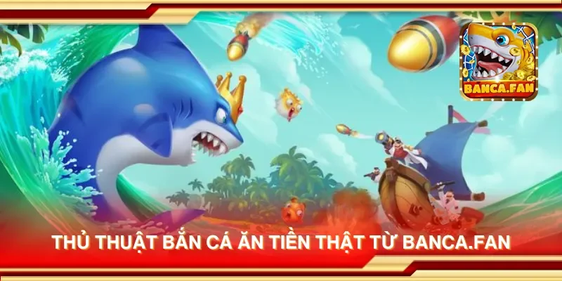 Thủ thuật bắn cá ăn tiền thật từ bancadoithuong.io