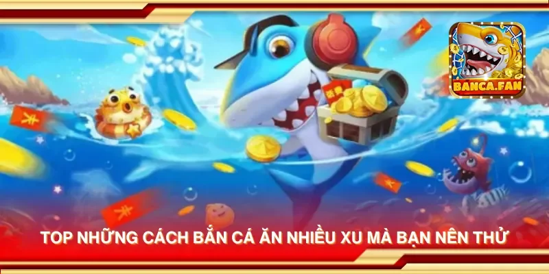 Top những cách bắn cá ăn nhiều xu mà bạn nên thử