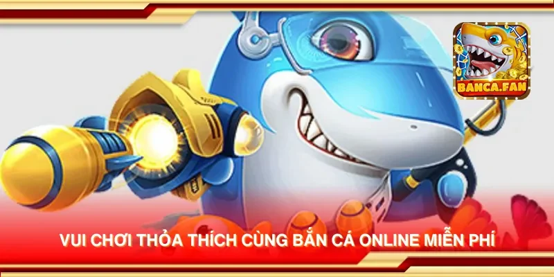 Vui chơi thỏa thích cùng bắn cá online miễn phí