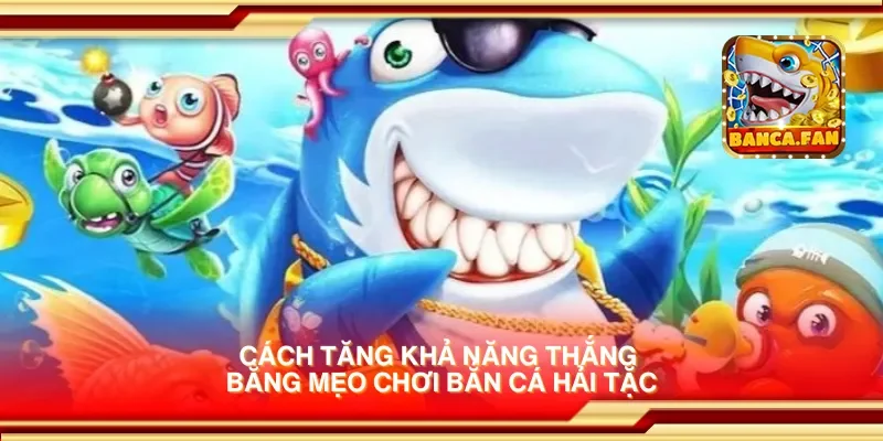 Cách tăng khả năng thắng bằng mẹo chơi bắn cá hải tặc
