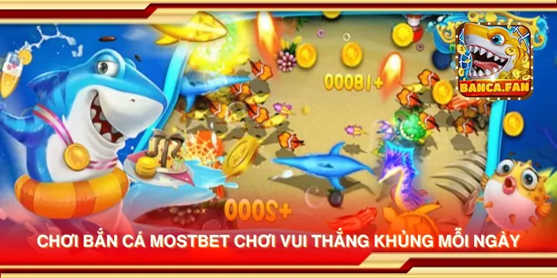 Chơi bắn cá mostbet chơi vui thắng khủng mỗi ngày