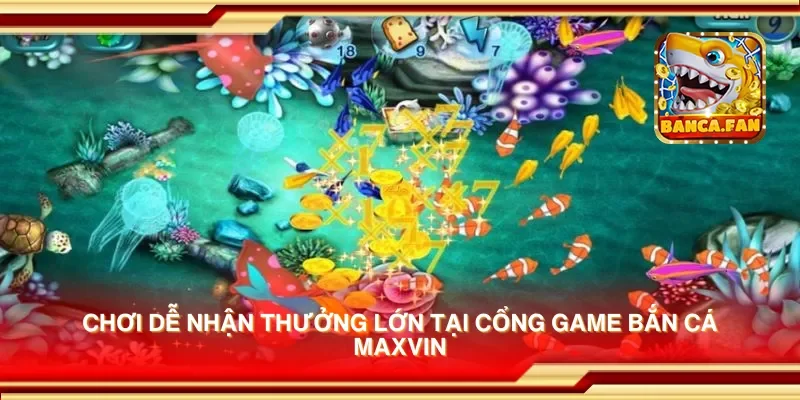 Cổng game bắn cá Maxvin – Bắn cá dễ dàng và nhận thưởng ngay lập tức