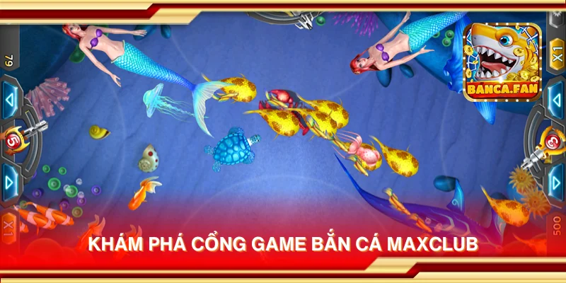 Khám phá cổng game bắn cá Maxclub