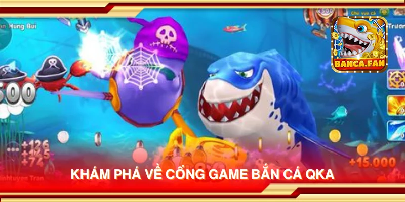 Khám phá về cổng game bắn cá Qka