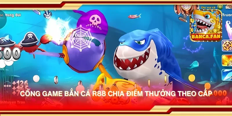 Cổng game bắn cá r88 chia điểm thưởng theo cấp