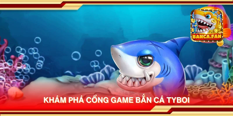 Khám phá cổng game bắn cá Tyboi