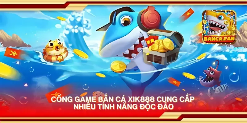 Cổng game bắn cá xik888 cung cấp nhiều tính năng độc đáo