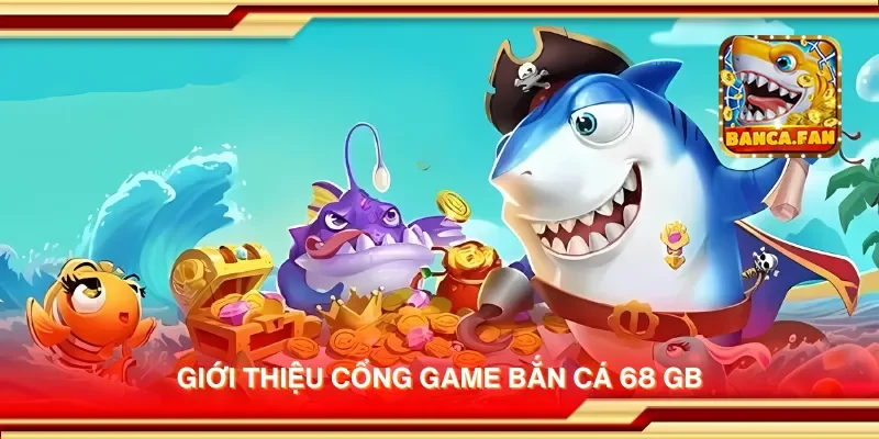 Giới thiệu cổng game bắn cá 68 GB