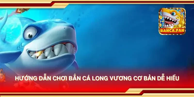 Hướng dẫn chơi bắn cá long vương cơ bản dễ hiểu