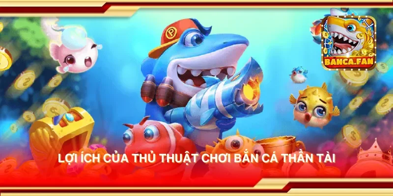 Lợi ích của thủ thuật chơi bắn cá thần tài