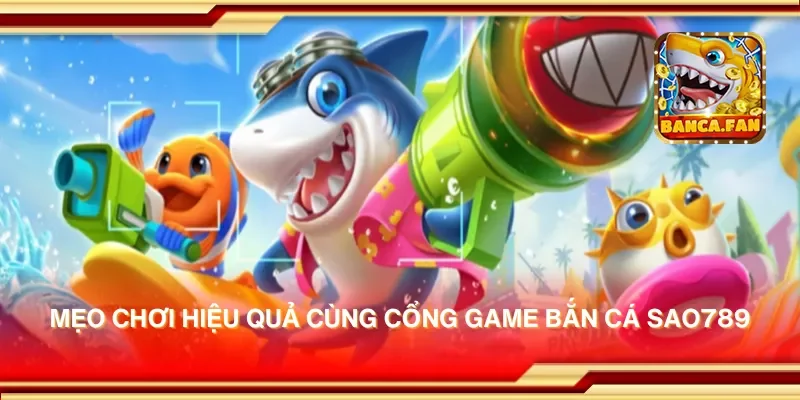 Mẹo chơi hiệu quả cùng cổng game bắn cá sao789