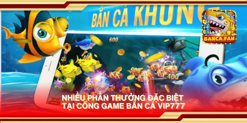 Nhiều phần thưởng đặc biệt tại cổng game bắn cá vip777