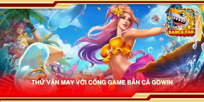 Thử vận may với cổng game bắn cá gowin