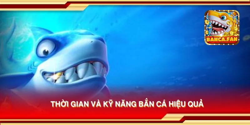Thời gian và kỹ năng bắn cá hiệu quả